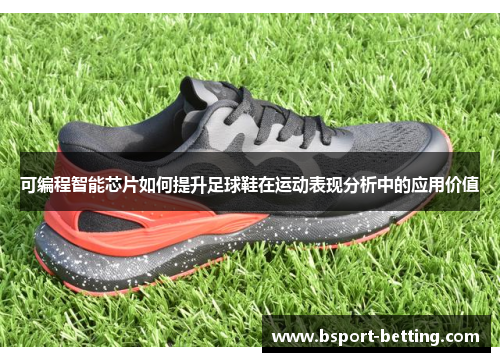 可编程智能芯片如何提升足球鞋在运动表现分析中的应用价值